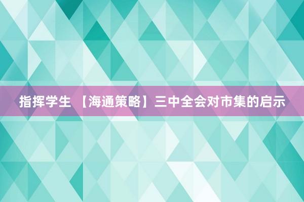 指挥学生 【海通策略】三中全会对市集的启示