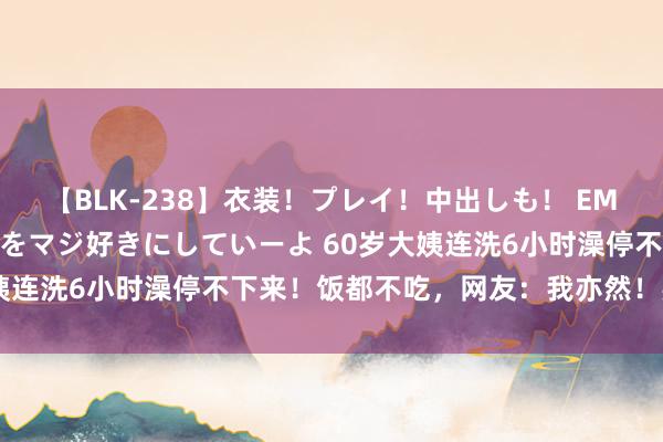 【BLK-238】衣装！プレイ！中出しも！ EMIRIのつぶやき指令で私をマジ好きにしていーよ 60岁大姨连洗6小时澡停不下来！饭都不吃，网友：我亦然！要紧提示