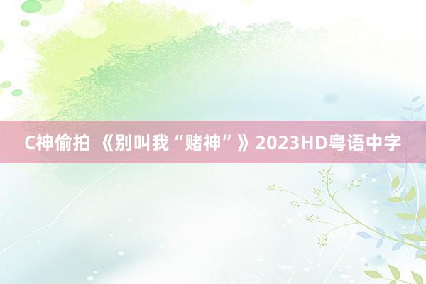 C神偷拍 《别叫我“赌神”》2023HD粤语中字