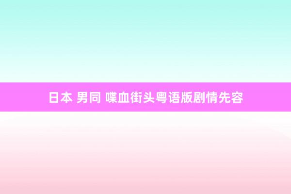 日本 男同 喋血街头粤语版剧情先容